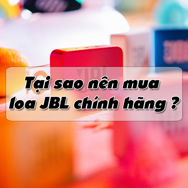 Tại sao nên mua loa JBL chính hãng ?