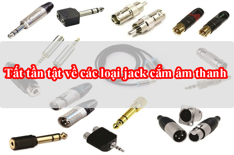 Tất tần tật về các loại jack cắm âm thanh: Phân biệt, công dụng, cách chọn và mẹo sử dụng chuẩn kỹ thuật